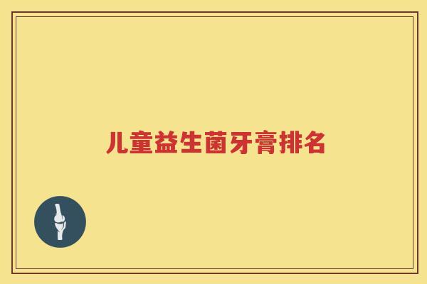 儿童益生菌牙膏排名