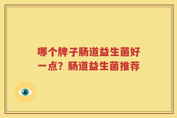 哪个牌子肠道益生菌好一点？肠道益生菌推荐
