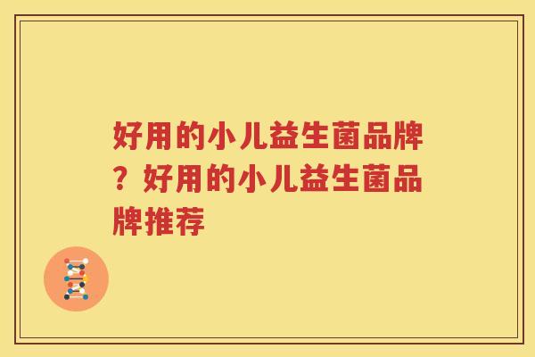 好用的小儿益生菌品牌？好用的小儿益生菌品牌推荐