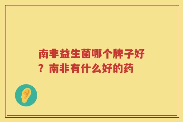 南非益生菌哪个牌子好？南非有什么好的药