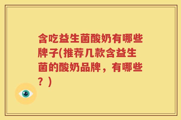 含吃益生菌酸奶有哪些牌子(推荐几款含益生菌的酸奶品牌，有哪些？)