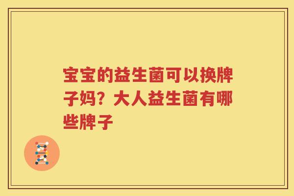 宝宝的益生菌可以换牌子妈？大人益生菌有哪些牌子