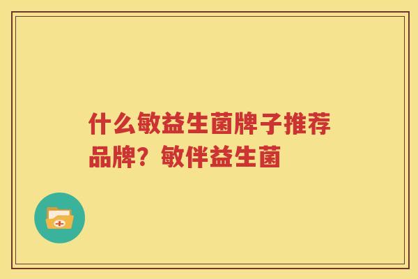 什么敏益生菌牌子推荐品牌？敏伴益生菌