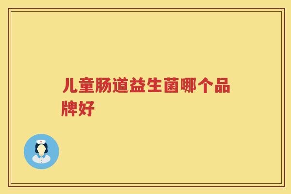 儿童肠道益生菌哪个品牌好