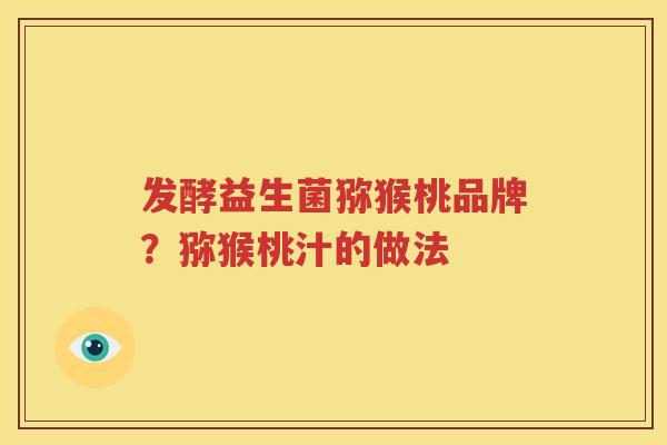发酵益生菌猕猴桃品牌？猕猴桃汁的做法