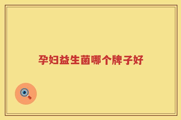 孕妇益生菌哪个牌子好