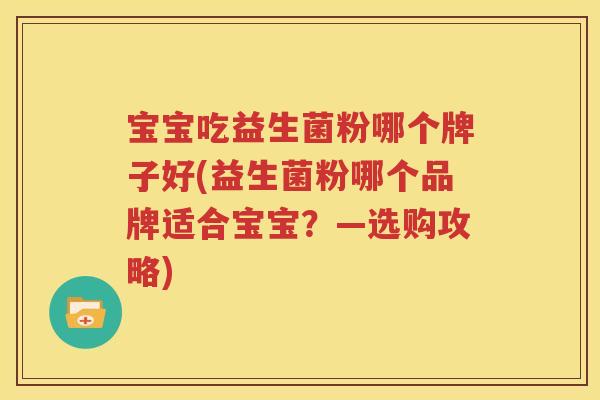 宝宝吃益生菌粉哪个牌子好(益生菌粉哪个品牌适合宝宝？—选购攻略)
