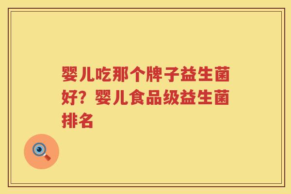 婴儿吃那个牌子益生菌好？婴儿食品级益生菌排名