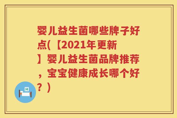 婴儿益生菌哪些牌子好点(【2021年更新】婴儿益生菌品牌推荐，宝宝健康成长哪个好？)