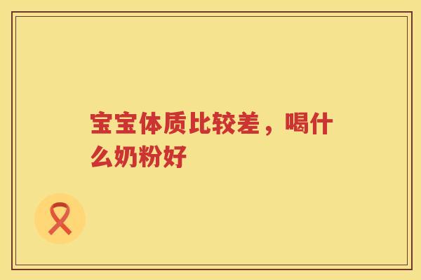 宝宝体质比较差，喝什么奶粉好