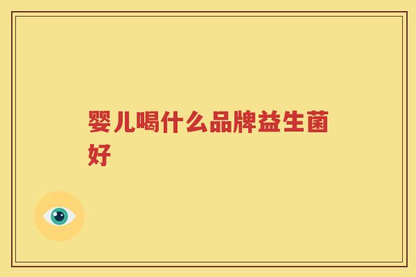 婴儿喝什么品牌益生菌好