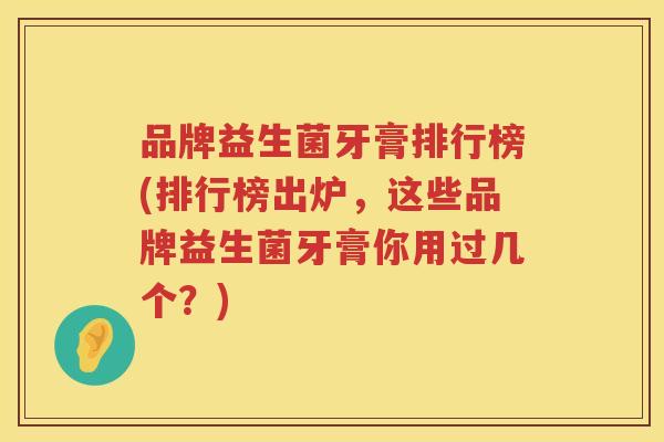 品牌益生菌牙膏排行榜(排行榜出炉，这些品牌益生菌牙膏你用过几个？)