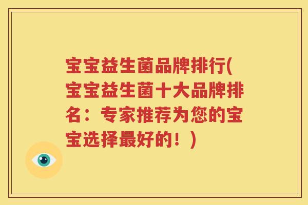 宝宝益生菌品牌排行(宝宝益生菌十大品牌排名：专家推荐为您的宝宝选择最好的！)