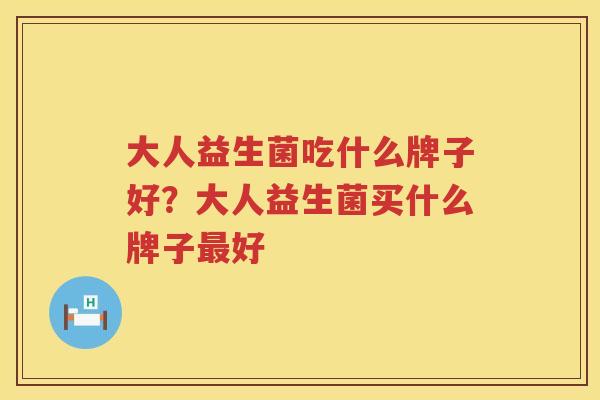 大人益生菌吃什么牌子好？大人益生菌买什么牌子最好