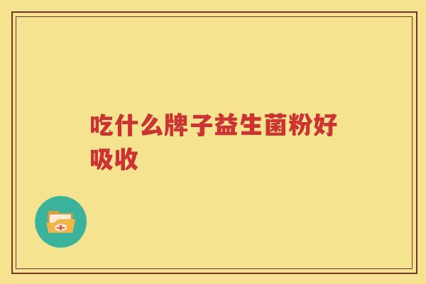 吃什么牌子益生菌粉好吸收