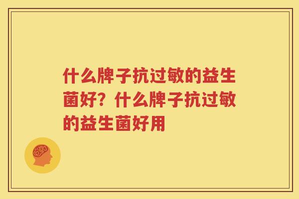 什么牌子抗过敏的益生菌好？什么牌子抗过敏的益生菌好用