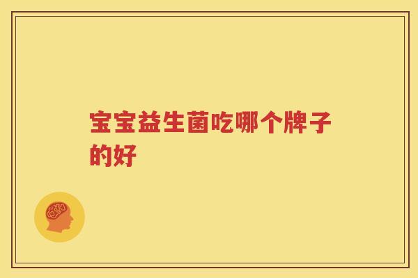 宝宝益生菌吃哪个牌子的好