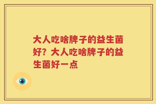 大人吃啥牌子的益生菌好？大人吃啥牌子的益生菌好一点