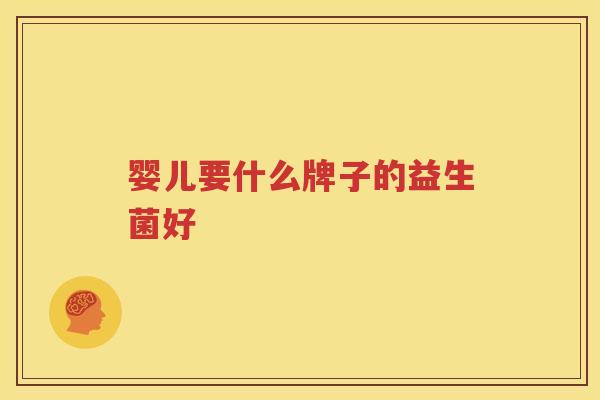 婴儿要什么牌子的益生菌好