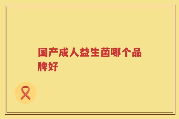 国产成人益生菌哪个品牌好