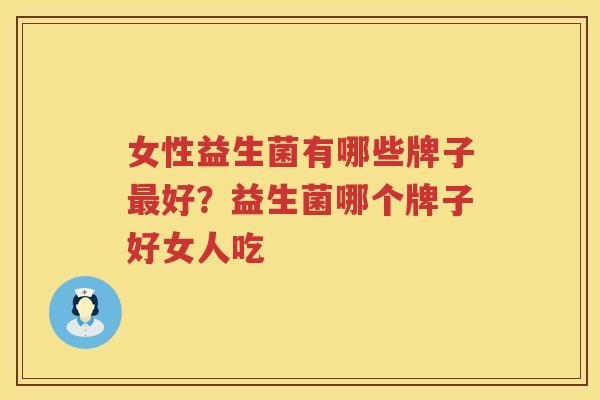 女性益生菌有哪些牌子最好？益生菌哪个牌子好女人吃