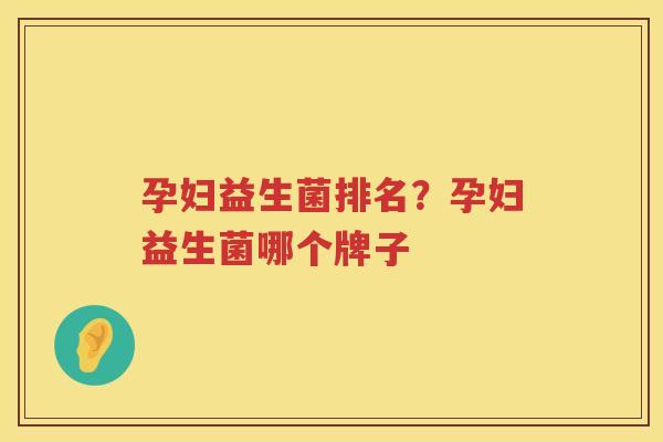 孕妇益生菌排名？孕妇益生菌哪个牌子