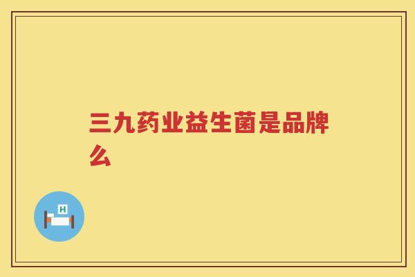 三九药业益生菌是品牌么