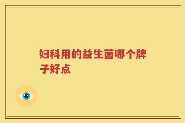 妇科用的益生菌哪个牌子好点