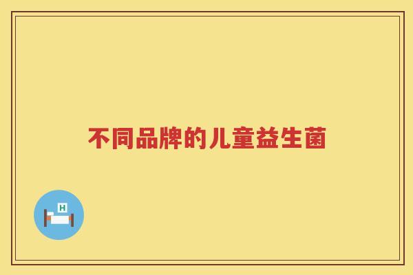 不同品牌的儿童益生菌
