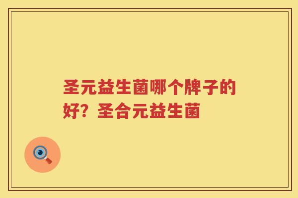 圣元益生菌哪个牌子的好？圣合元益生菌