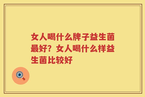 女人喝什么牌子益生菌最好？女人喝什么样益生菌比较好