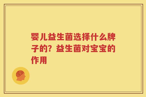 婴儿益生菌选择什么牌子的？益生菌对宝宝的作用