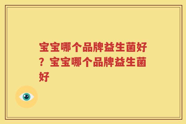 宝宝哪个品牌益生菌好？宝宝哪个品牌益生菌好