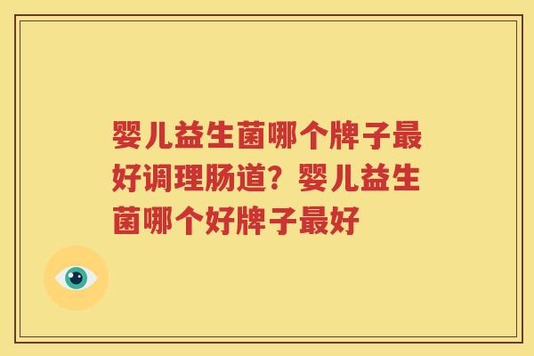 婴儿益生菌哪个牌子最好调理肠道？婴儿益生菌哪个好牌子最好