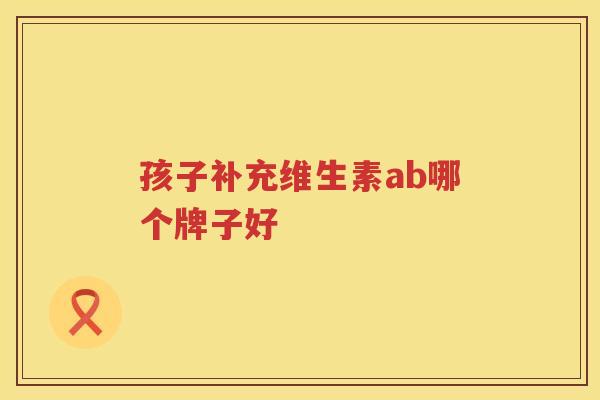 孩子补充维生素ab哪个牌子好