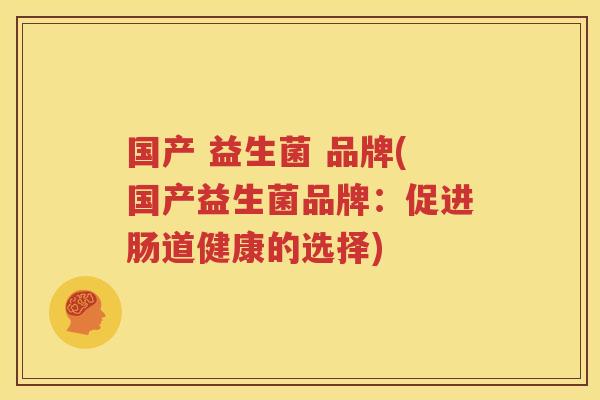 国产 益生菌 品牌(国产益生菌品牌：促进肠道健康的选择)