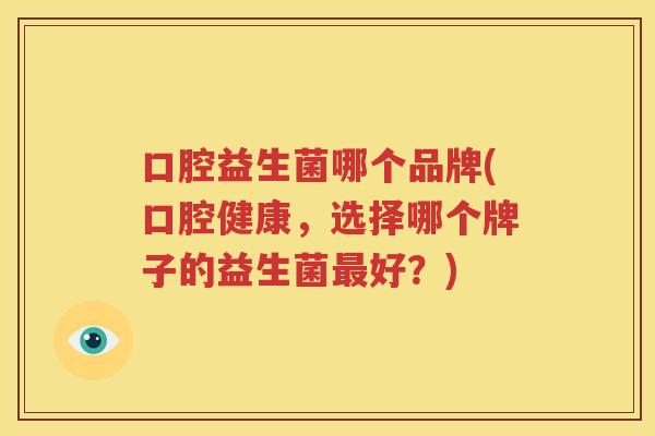 口腔益生菌哪个品牌(口腔健康，选择哪个牌子的益生菌最好？)