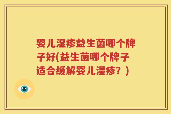 婴儿湿疹益生菌哪个牌子好(益生菌哪个牌子适合缓解婴儿湿疹？)
