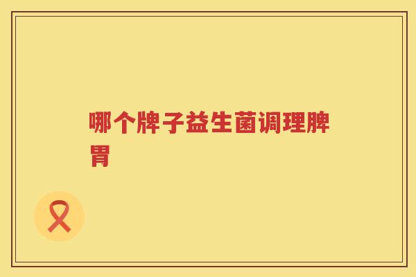 哪个牌子益生菌调理脾胃