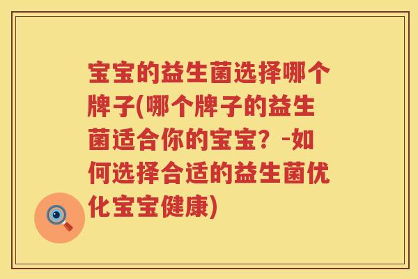 宝宝的益生菌选择哪个牌子(哪个牌子的益生菌适合你的宝宝？-如何选择合适的益生菌优化宝宝健康)