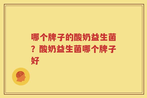 哪个牌子的酸奶益生菌？酸奶益生菌哪个牌子好