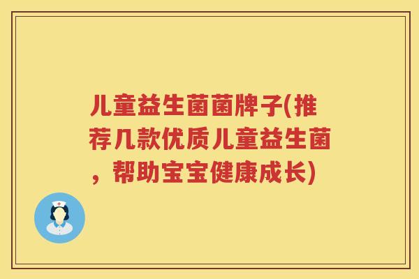 儿童益生菌菌牌子(推荐几款优质儿童益生菌，帮助宝宝健康成长)