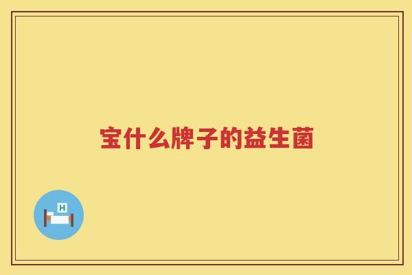 宝什么牌子的益生菌