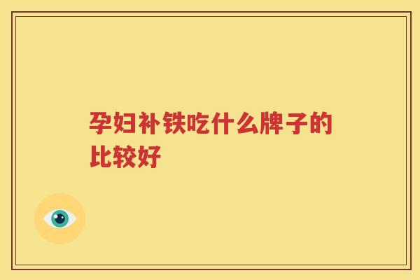 孕妇补铁吃什么牌子的比较好