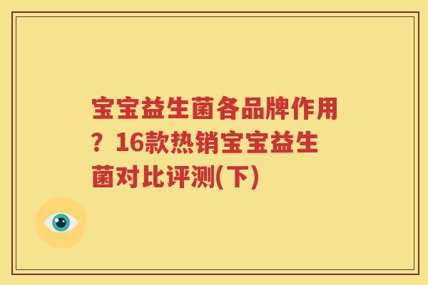 宝宝益生菌各品牌作用？16款热销宝宝益生菌对比评测(下)