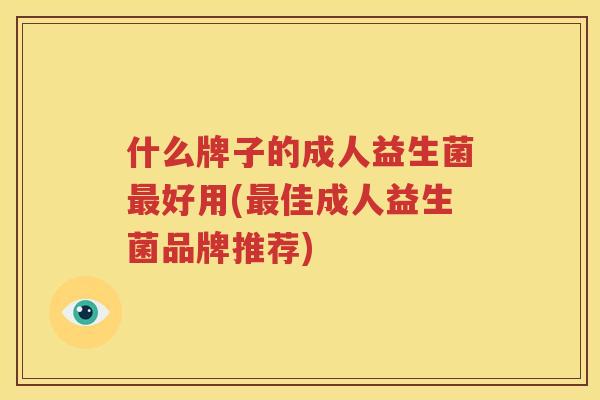 什么牌子的成人益生菌最好用(最佳成人益生菌品牌推荐)