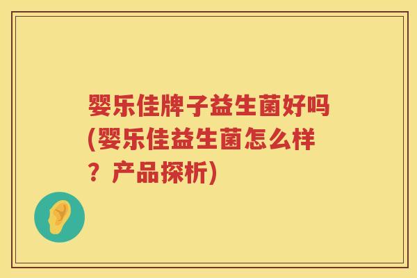 婴乐佳牌子益生菌好吗(婴乐佳益生菌怎么样？产品探析)