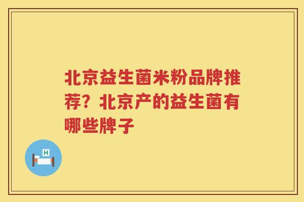 北京益生菌米粉品牌推荐？北京产的益生菌有哪些牌子