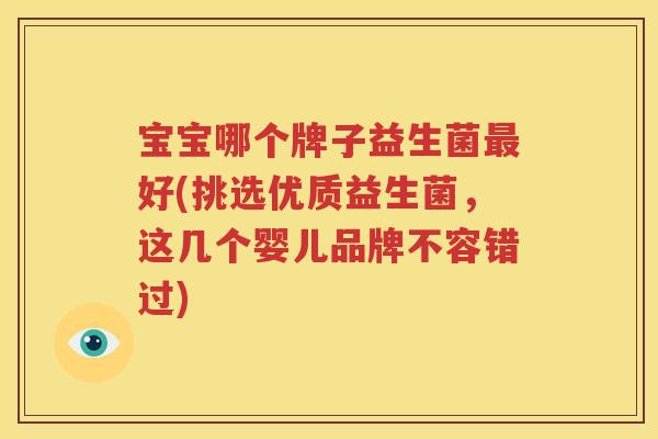 宝宝哪个牌子益生菌最好(挑选优质益生菌，这几个婴儿品牌不容错过)