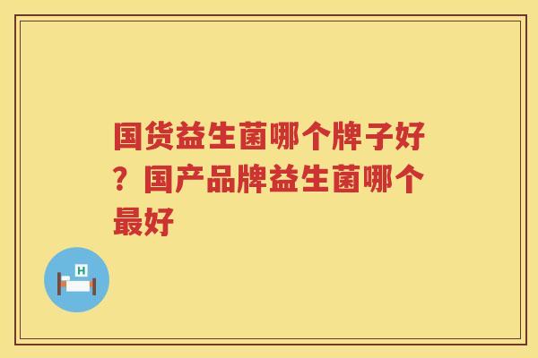 国货益生菌哪个牌子好？国产品牌益生菌哪个最好